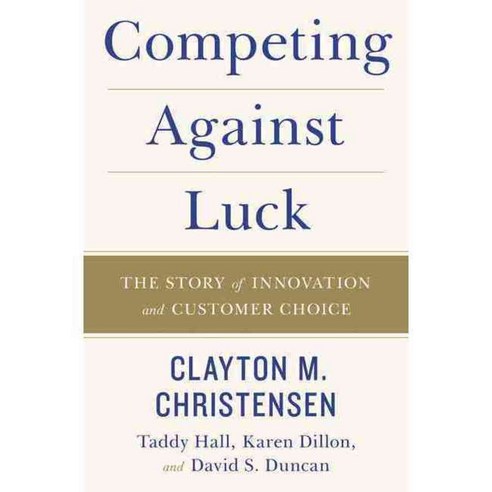 Competing Against Luck: The Story of Innovation and Customer Choice, Harperbusiness