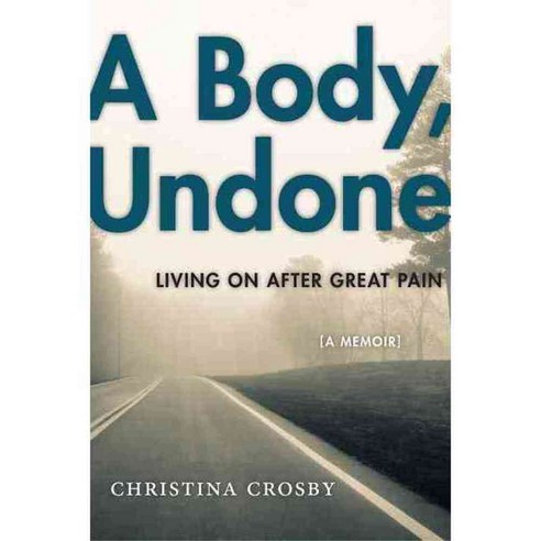 A Body Undone: Living on After Great Pain, New York Univ Pr