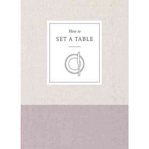 How to Set a Table: Inspiration Ideas and Etiquette for Hosting Friends and Family, Clarkson Potter