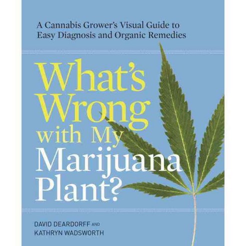 What''s Wrong With My Marijuana Plant?: A Cannabis Grower''s Visual Guide to Easy Diagnosis and Organic Remedies, Ten Speed Pr