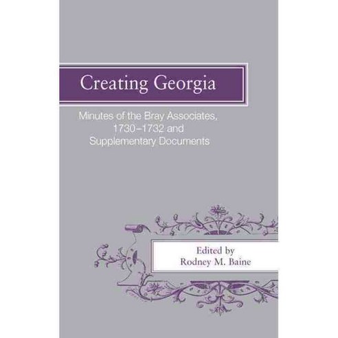 Creating Georgia: Minutes of the Bray Associates 1730-1732 & Supplementary Documents, Univ of Georgia Pr