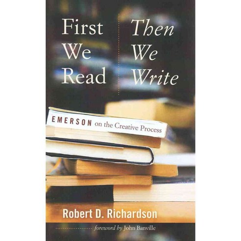 First We Read Then We Write: Emerson on the Creative Process, Univ of Iowa Pr