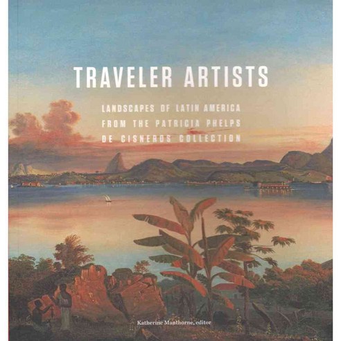Traveler Artists: Landscapes of Latin America from the Patricia Phelps De Cisneros Collection, Fundacion Cisneros