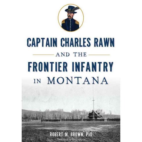 Captain Charles Rawn and the Frontier Infantry in Montana, History Pr