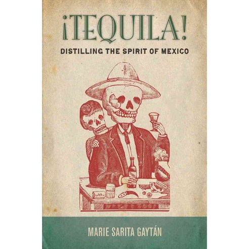 Tequila!: Distilling the Spirit of Mexico, Stanford Univ Pr