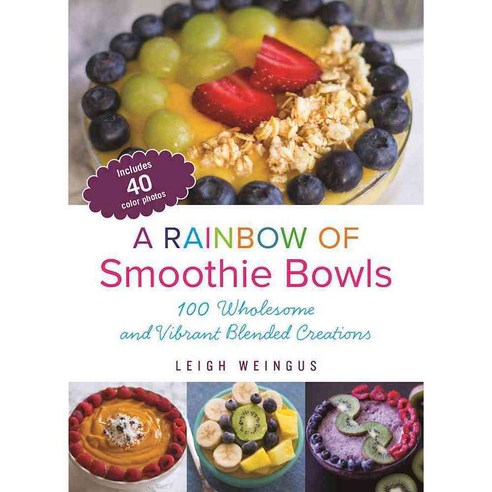 A Rainbow of Smoothie Bowls: 100 Wholesome and Vibrant Blended Creations, Ulysses Pr