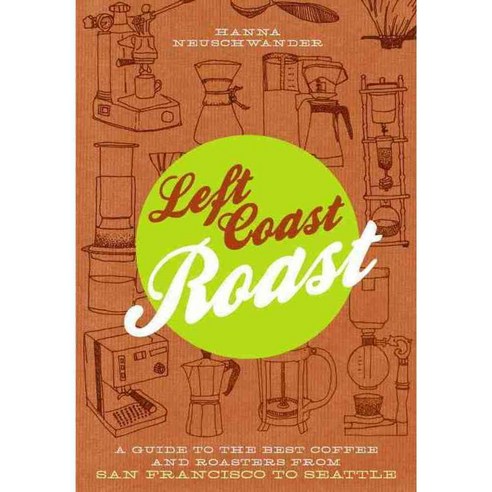 Left Coast Roast: A Guide to the Best Coffee and Roasters from San Francisco to Seattle, Timber Pr