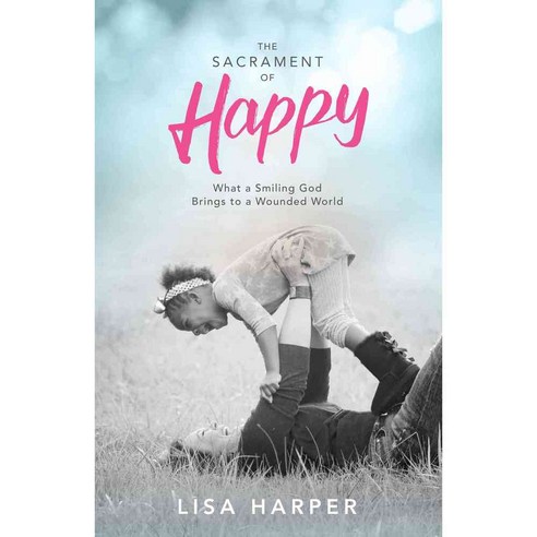 The Sacrament of Happy: What a Smiling God Brings to a Wounded World, B & H Books