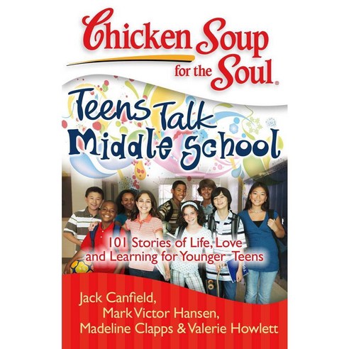 Chicken Soup for the Soul: Teens Talk Middle School: 101 Stories of Life Love and Learning for Younger Teens, Chicken Soup for the Soul