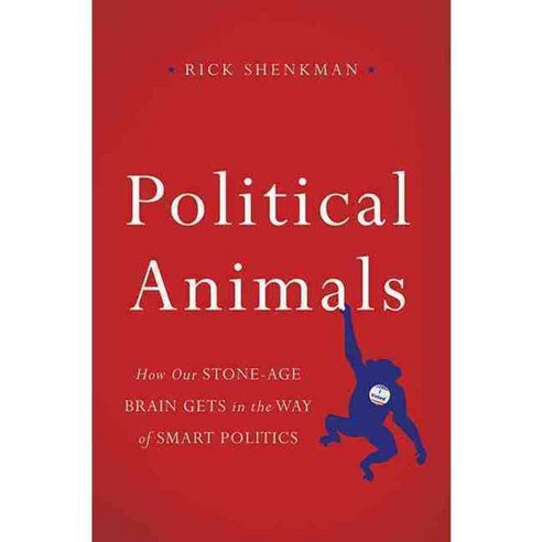 Political Animals: How Our Stone-Age Brain Gets in the Way of Smart Politics, Basic Books