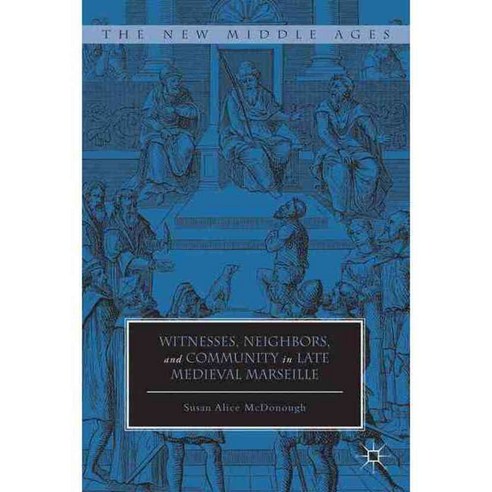 Witnesses Neighbors and Community in Late Medieval Marseille, Palgrave Macmillan
