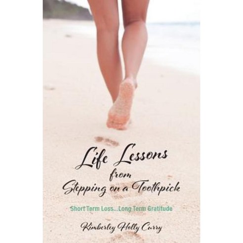 Life Lessons from Stepping on a Toothpick: Short Term Loss...Long Term Gratitude Paperback, Kimberley Holly Curry