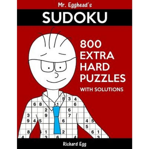 Mr. Egghead''s Sudoku 800 Extra Hard Puzzles with Solutions Paperback, Createspace Independent Publishing Platform