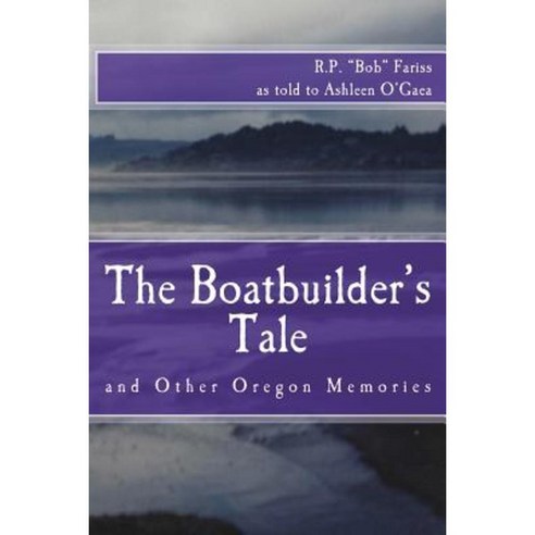 The Boatbuilder''s Tale: And Other Oregon Memories Paperback, Createspace Independent Publishing Platform