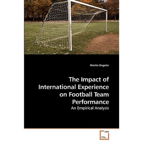 The Impact of International Experience on Football Team Performance Paperback, VDM Verlag