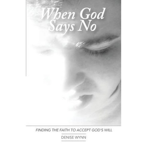 When God Says No: Finding the Faith to Accept God''s Will Paperback, Cara Davis Creative Services