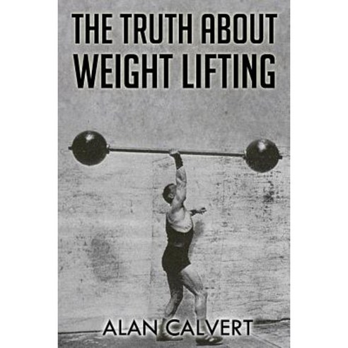 The Truth about Weight Lifting: (Original Version Restored) Paperback, Createspace Independent Publishing Platform