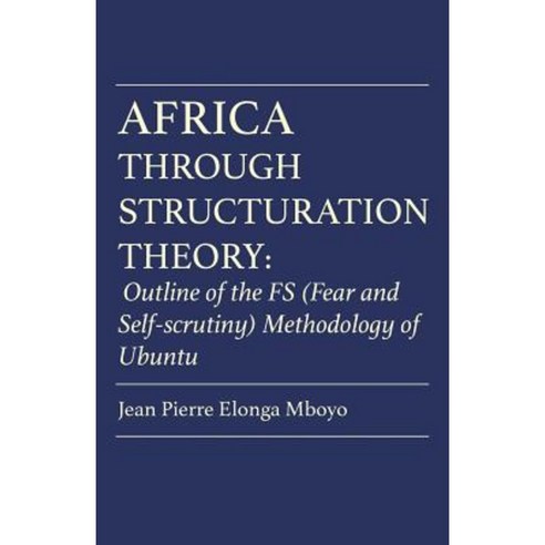 Africa Through Structuration Theory: Outline of the Fs (Fear and Self-Scrutiny) Methodology of Ubuntu Paperback, Langaa RPCID