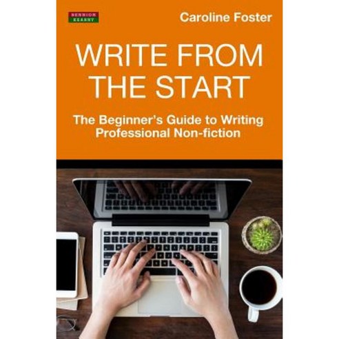 Write from the Start: The Beginner''s Guide to Writing Professional Non-Fiction Paperback, Bennion Kearny Limited