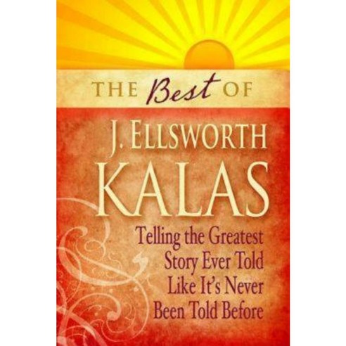 The Best of J. Ellsworth Kalas: Telling the Greatest Story Ever Told Like It''s Never Been Told Before Paperback, Abingdon Press