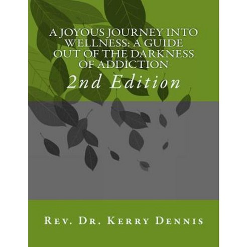 A Joyous Journey Into Wellness: A Guide Out of the Darkness of Addiction: 2nd Edition Paperback, Createspace Independent Publishing Platform