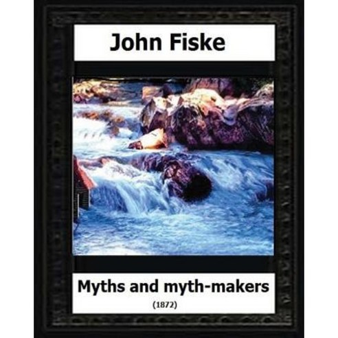 Myths and Myth Makers (1872) by: John Fiske (Philosopher) Paperback, Createspace Independent Publishing Platform