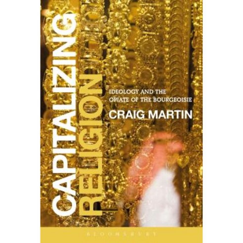 Capitalizing Religion: Ideology and the Opiate of the Bourgeoisie Hardcover, Bloomsbury Academic