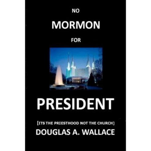 No Mormon for President: Its the Priesthood Not the Church Paperback, Createspace Independent Publishing Platform
