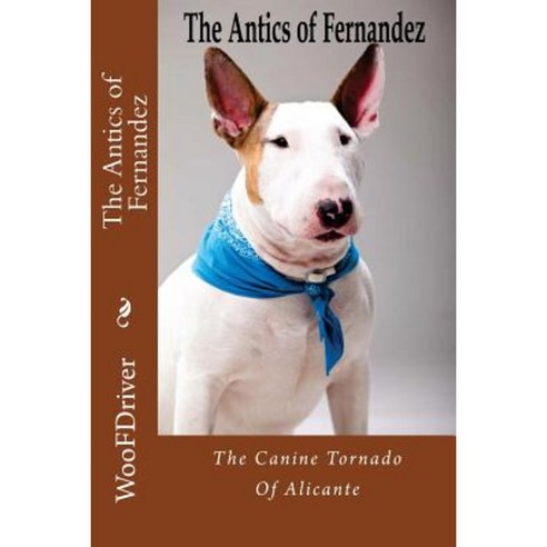 The Antics of Fernandeze: The Canine Tornado of Alicante Paperback, Createspace Independent Publishing Platform