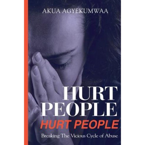 Hurt People Hurt People: Breaking the Vicious Cycle of Abuse Paperback, Createspace Independent Publishing Platform