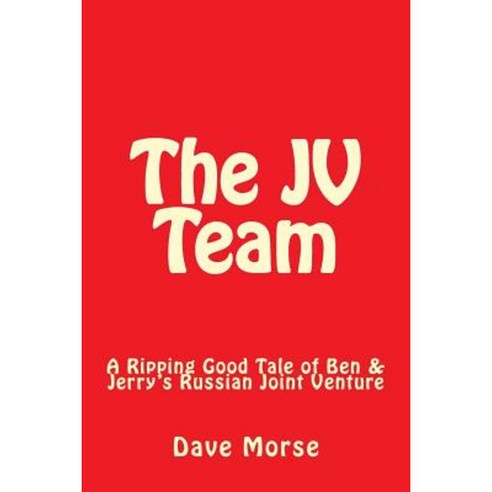 The Jv Team: A Ripping Good Tale of Ben & Jerry''s Russian Joint Venture Paperback, Createspace Independent Publishing Platform