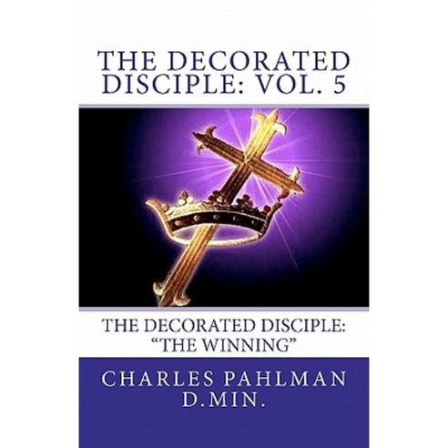 The Decorated Disciple: Volume 5: The Decorated Disciple: Volume Five the Winning Paperback, Createspace