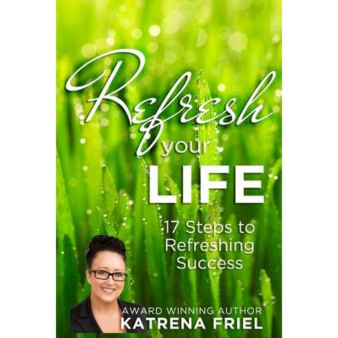 Refresh Your Life: 17 Steps to Refreshing Success Paperback, Createspace Independent Publishing Platform