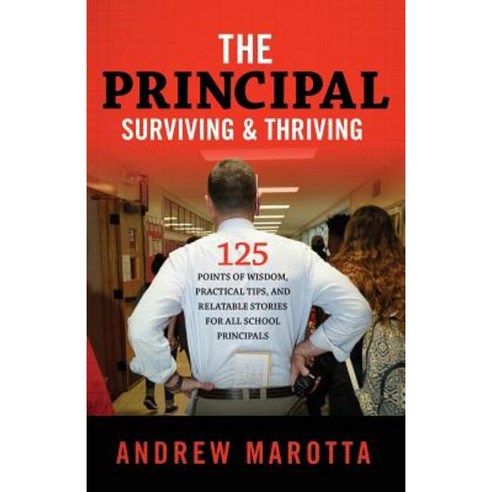 The Principal Surviving & Thriving: 125 Points of Wisdom Practical Tips and Relatable Stories for All School Principals Paperback, Andrew Marotta