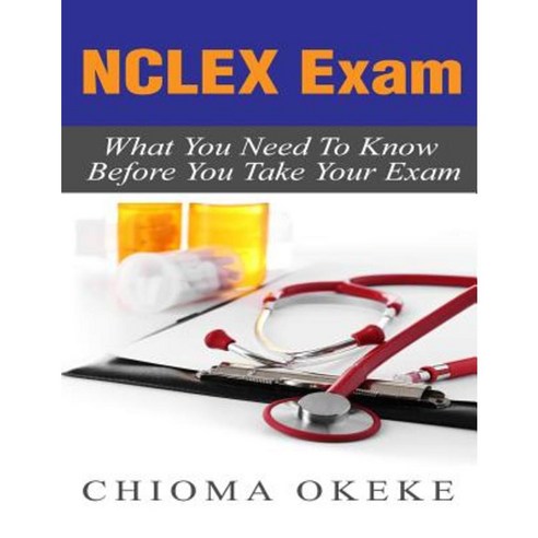 NCLEX Exam: What You Need to Know Before You Take Your Exam Paperback, Createspace Independent Publishing Platform