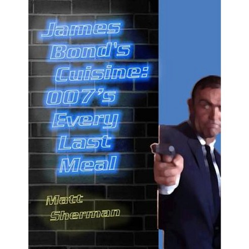 James Bond''s Cuisine: 007''s Every Last Meal: Every Bite and Sip of the World''s Greatest Agent Paperback, Createspace Independent Publishing Platform