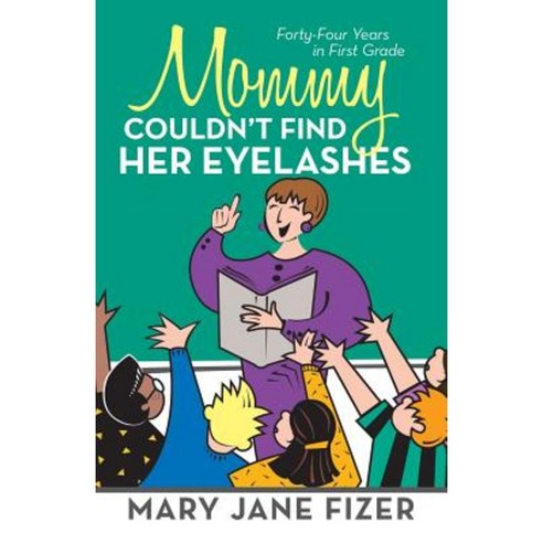 Mommy Couldn''t Find Her Eyelashes: Forty-Four Years in First Grade Paperback, iUniverse