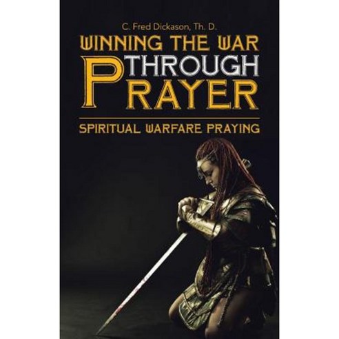 Winning the War Through Prayer: Spiritual Warfare Praying Paperback, WestBow Press