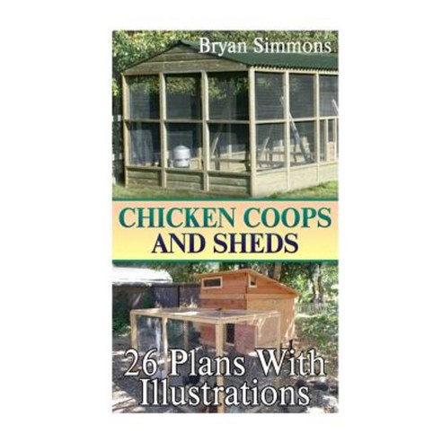Chicken Coops and Sheds: 26 Plans with Illustrations: (Chicken Coops Building Shed Building) Paperback, Createspace Independent Publishing Platform