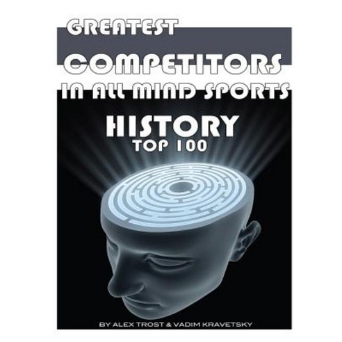 Greatest Competitors in All Mind Sports History: Top 100 Paperback, Createspace