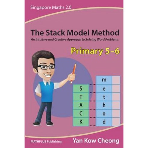 The Stack Model Method (Primary 5-6): An Intuitive and Creative Approach to Solving Word Problems Paperback, Mathplus Publishing