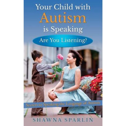 Your Child with Autism Is Speaking Are You Listening: Secrets to Speaking the Language of Autism Paperback, Magick Mom Press