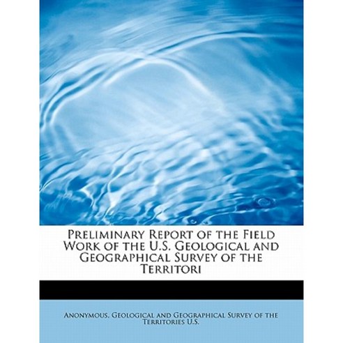 Preliminary Report of the Field Work of the U.S. Geological and ...