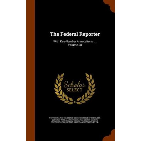 The Federal Reporter: With Key-Number Annotations ... Volume 38 Hardcover, Arkose Press
