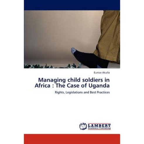 Managing Child Soldiers in Africa: The Case of Uganda Paperback, LAP Lambert Academic Publishing