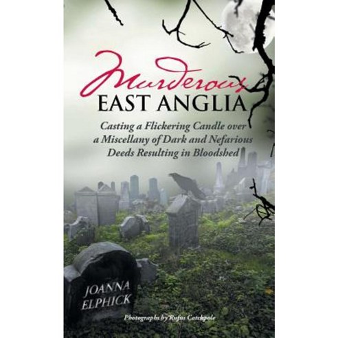 Murderous East Anglia: Casting a Flickering Candle Over a Miscellany of Dark and Nefarious Deeds Resulting in Bloodshed Paperback, Authorhouse