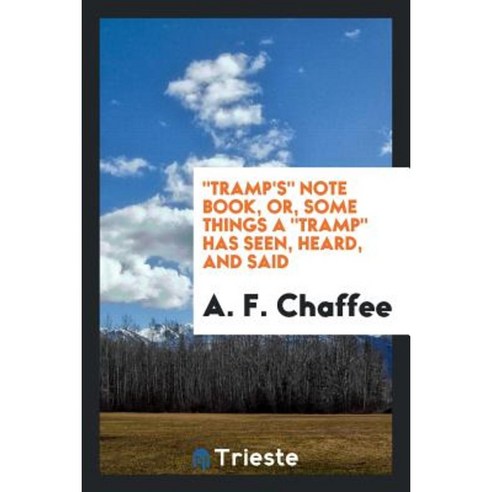 Tramp''s Note Book Or Some Things a Tramp Has Seen Heard and Said ...