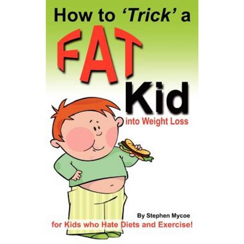 How to Trick a Fat Kid Into Weight Loss: For Kids Who Hate Diets and Exercise! Paperback, Createspace
