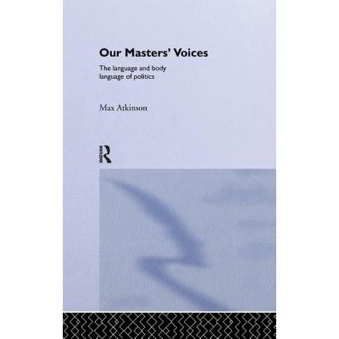 Our Masters'' Voices: The Language and Body-Language of Politics Hardcover, Routledge