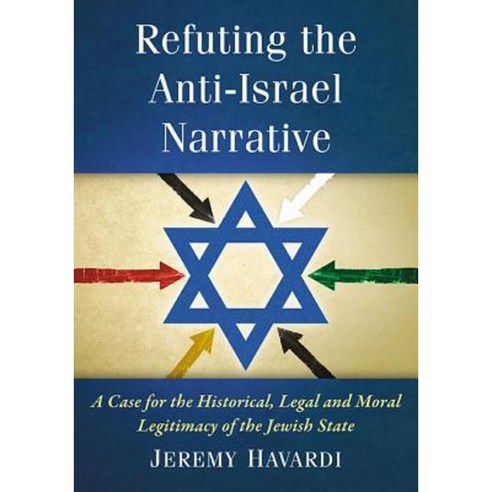 Refuting the Anti-Israel Narrative: A Case for the Historical Legal and Moral Legitimacy of the Jewish State Paperback, McFarland & Company